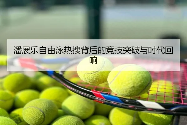 潘展乐自由泳热搜背后的竞技突破与时代回响