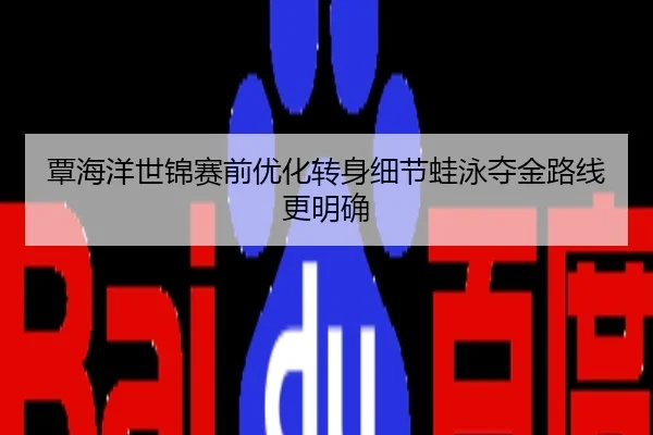 覃海洋世锦赛前优化转身细节蛙泳夺金路线更明确