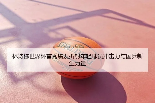 林诗栋世界杯首秀爆发折射年轻球员冲击力与国乒新生力量