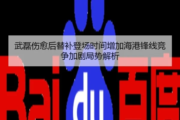 武磊伤愈后替补登场时间增加海港锋线竞争加剧局势解析