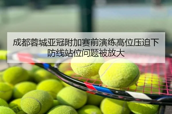 成都蓉城亚冠附加赛前演练高位压迫下防线站位问题被放大