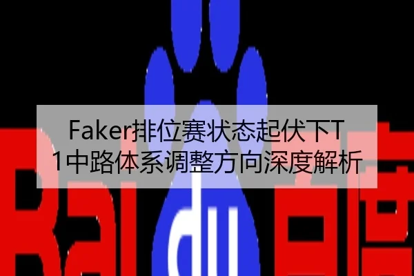 Faker排位赛状态起伏下T1中路体系调整方向深度解析